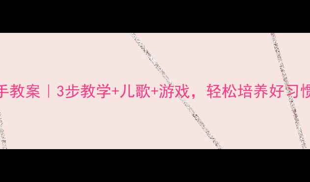 图片 ✨小班洗手教案｜3步教学+儿歌+游戏，轻松培养好习惯！🧼👧👦