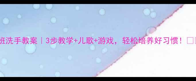 图片 ✨小班洗手教案｜3步教学+儿歌+游戏，轻松培养好习惯！🧼👧👦1