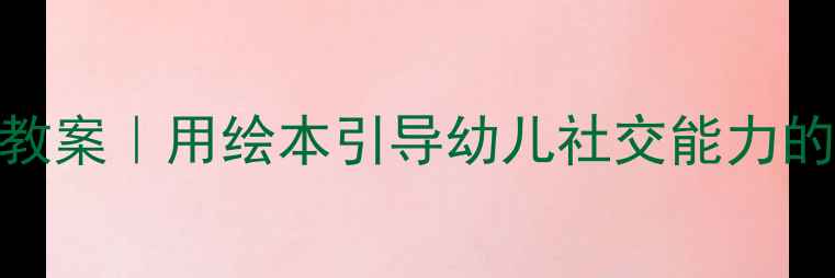 图片 ✨小班活动故事教案｜用绘本引导幼儿社交能力的3个创意方案✨1