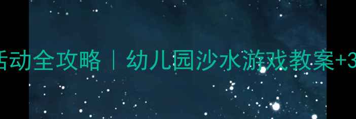 图片 ✨小班玩沙玩水活动全攻略｜幼儿园沙水游戏教案+30+互动玩法🏖️1