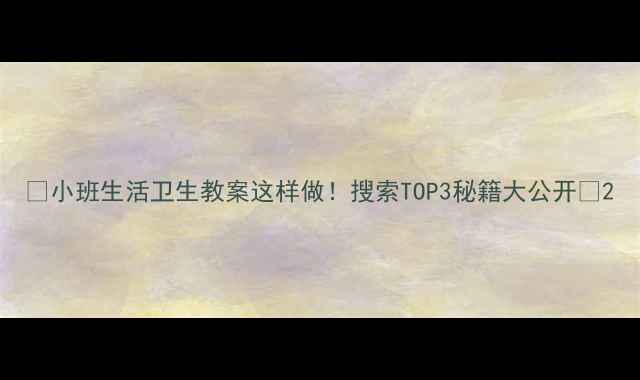 图片 ✨小班生活卫生教案这样做！搜索TOP3秘籍大公开✨2