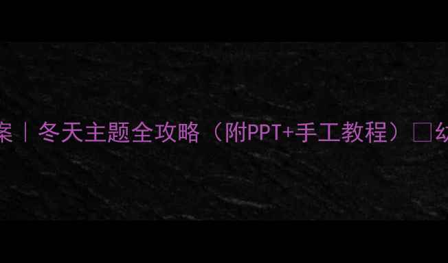 图片 ✨小班社会教案｜冬天主题全攻略（附PPT+手工教程）🔥幼儿园老师必备
