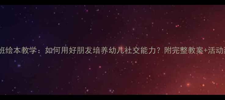 图片 ✨小班绘本教学：如何用好朋友培养幼儿社交能力？附完整教案+活动延伸1