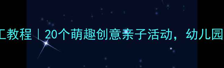 图片 ✨小班美术手工教程｜20个萌趣创意亲子活动，幼儿园老师都在用🎨1