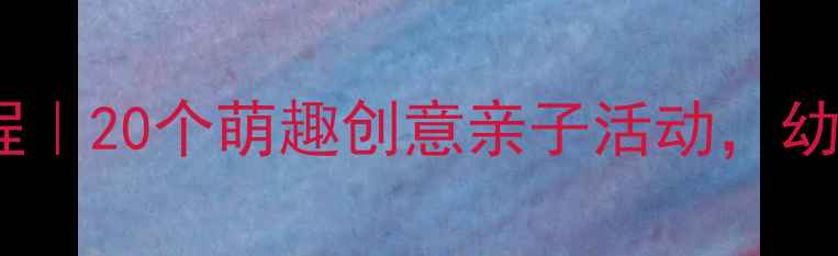 图片 ✨小班美术手工教程｜20个萌趣创意亲子活动，幼儿园老师都在用🎨2