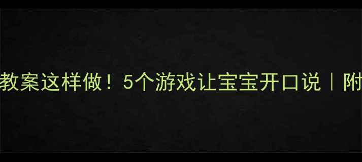图片 ✨小班语言教案这样做！5个游戏让宝宝开口说｜附30天计划表