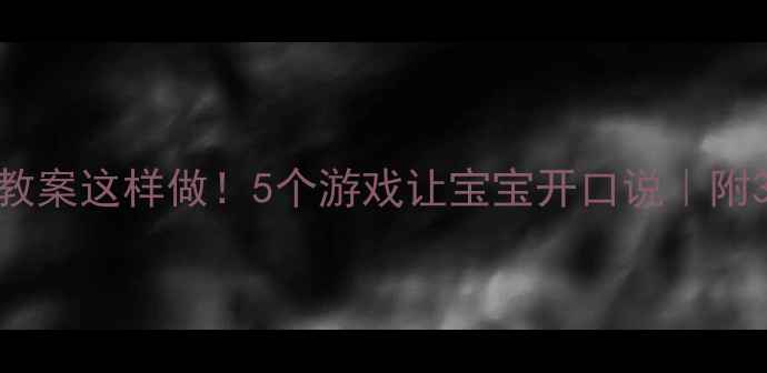 图片 ✨小班语言教案这样做！5个游戏让宝宝开口说｜附30天计划表2