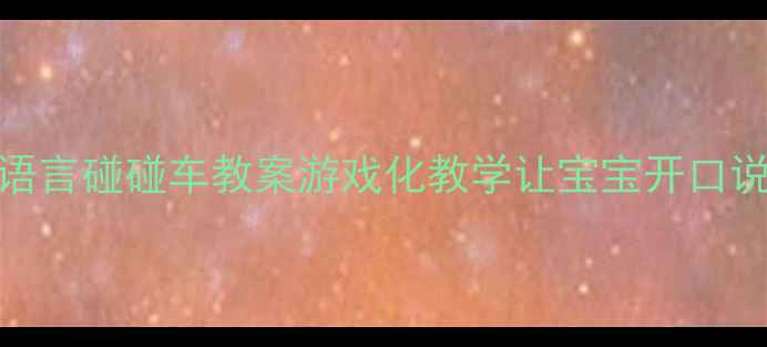 图片 ✨小班语言碰碰车教案游戏化教学让宝宝开口说话👧👦