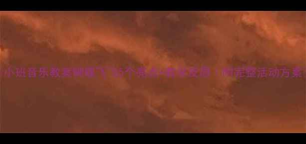 图片 ✨小班音乐教案蝴蝶飞飞5个亮点+教学反思｜附完整活动方案🎵