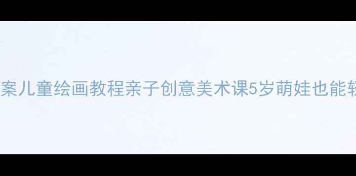图片 ✨小羊绘画教案儿童绘画教程亲子创意美术课5岁萌娃也能轻松上手！🐑1