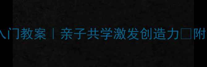 图片 ✨少儿创意美术零基础入门教案｜亲子共学激发创造力🎨附全年12节完整课程大纲2