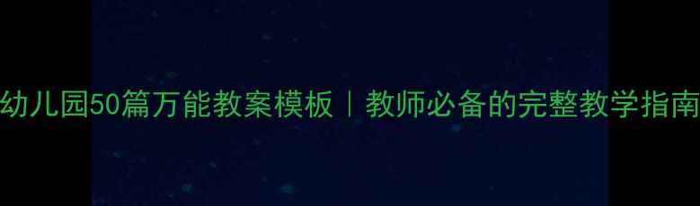 图片 ✨幼儿园50篇万能教案模板｜教师必备的完整教学指南🌟