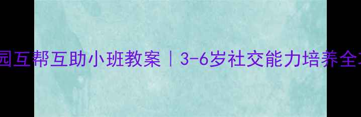 图片 ✨幼儿园互帮互助小班教案｜3-6岁社交能力培养全攻略✨1