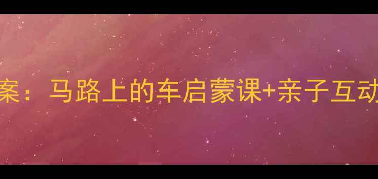 图片 ✨幼儿园交通安全教案：马路上的车启蒙课+亲子互动游戏（附资源包）✨