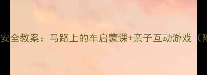 图片 ✨幼儿园交通安全教案：马路上的车启蒙课+亲子互动游戏（附资源包）✨2