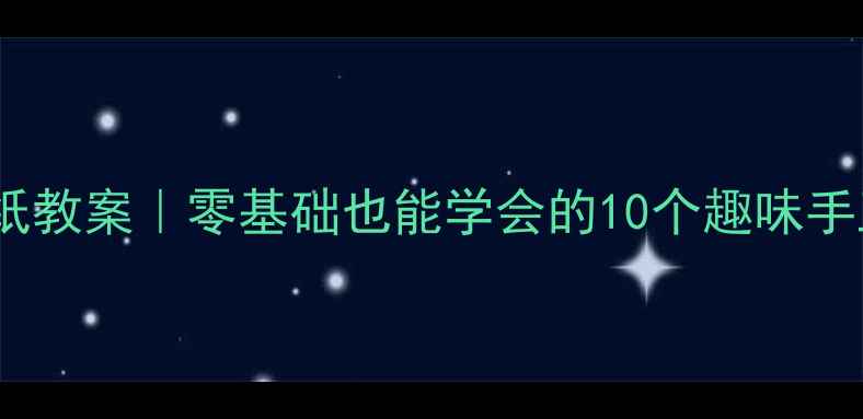 图片 ✨幼儿园亲子折纸教案｜零基础也能学会的10个趣味手工｜附步骤图解1