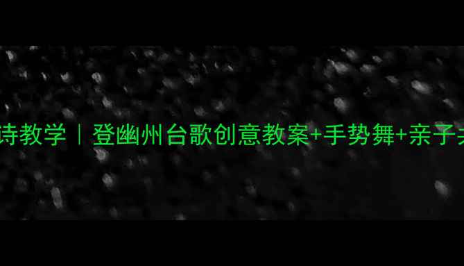 图片 ✨幼儿园古诗教学｜登幽州台歌创意教案+手势舞+亲子共学攻略📚1