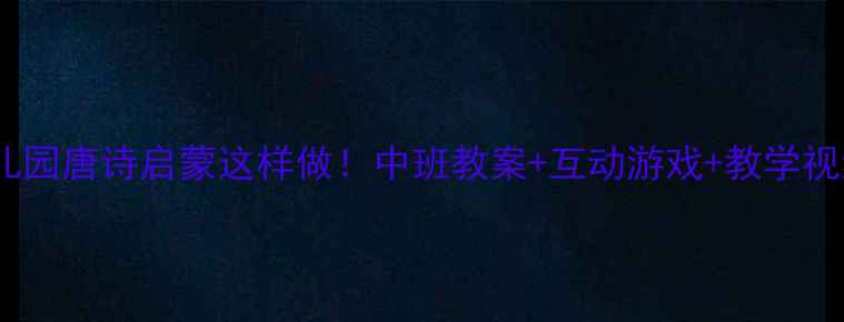 图片 ✨幼儿园唐诗启蒙这样做！中班教案+互动游戏+教学视频✅1