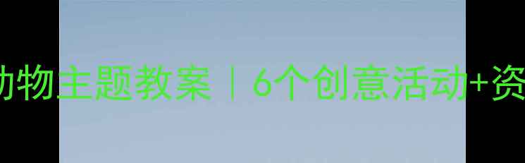 图片 ✨幼儿园夏天动物主题教案｜6个创意活动+资源包免费领🌟2