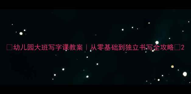 图片 ✨幼儿园大班写字课教案｜从零基础到独立书写全攻略📝2