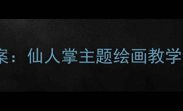 图片 ✨幼儿园大班创意美术教案：仙人掌主题绘画教学步骤图解｜附材料清单🌵1