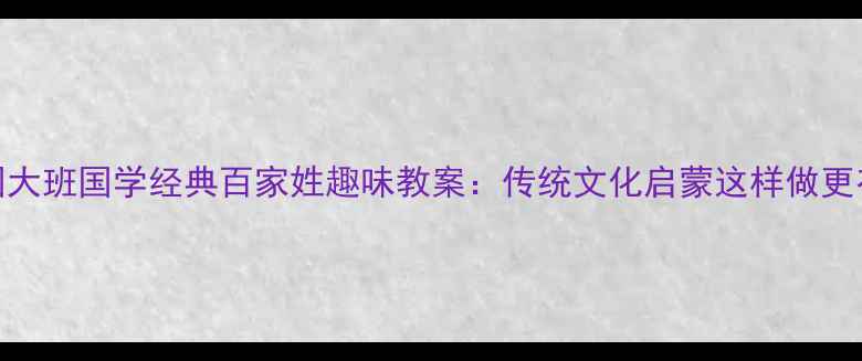 图片 ✨幼儿园大班国学经典百家姓趣味教案：传统文化启蒙这样做更有效！📚
