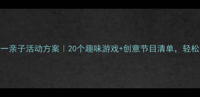 图片 ✨幼儿园大班庆六一亲子活动方案｜20个趣味游戏+创意节目清单，轻松打造完美节日！🎉