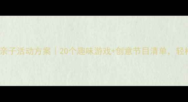 图片 ✨幼儿园大班庆六一亲子活动方案｜20个趣味游戏+创意节目清单，轻松打造完美节日！🎉1
