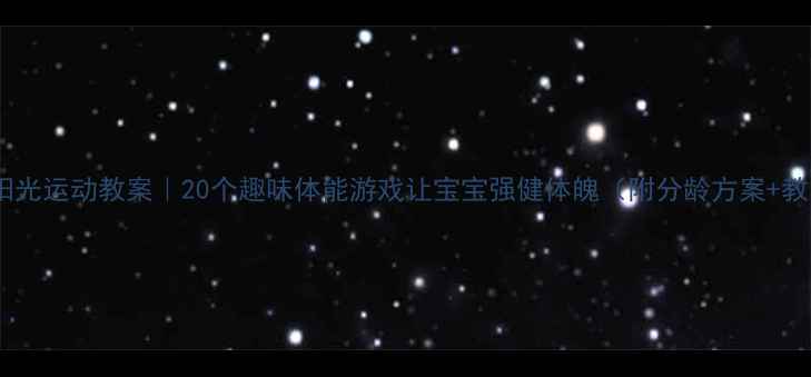 图片 ✨幼儿园大班阳光运动教案｜20个趣味体能游戏让宝宝强健体魄（附分龄方案+教学视频链接）2