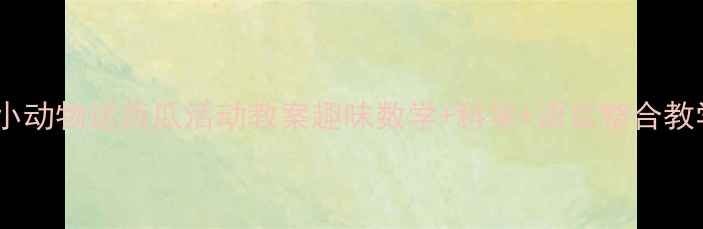 图片 ✨幼儿园小动物运西瓜活动教案趣味数学+科学+语言整合教学设计🌟1