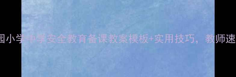 图片 ✨幼儿园小学中学安全教育备课教案模板+实用技巧，教师速存！✨1