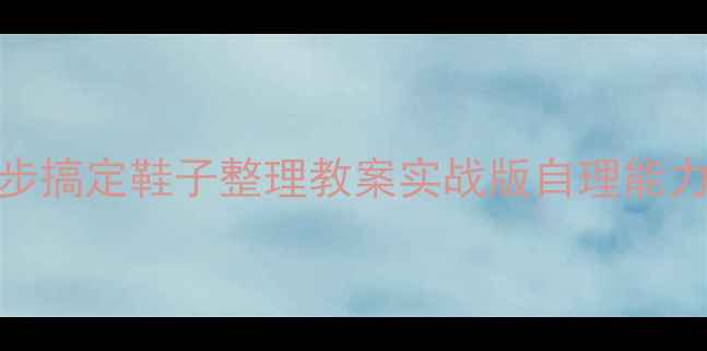 图片 ✨幼儿园小班3步搞定鞋子整理教案实战版自理能力培养全攻略👗1