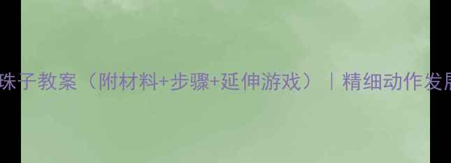 图片 ✨幼儿园小班串珠子教案（附材料+步骤+延伸游戏）｜精细动作发展这样做！👧👦2