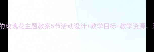 图片 ✨幼儿园小班小鹿的玫瑰花主题教案5节活动设计+教学目标+教学资源，附课件模板下载🌹2