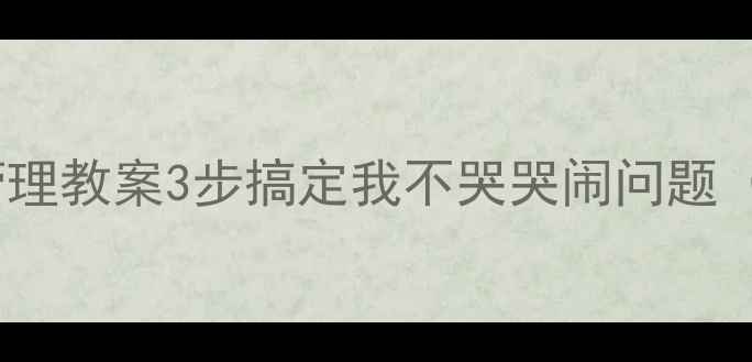 图片 ✨幼儿园小班情绪管理教案3步搞定我不哭哭闹问题（附具体操作指南）1