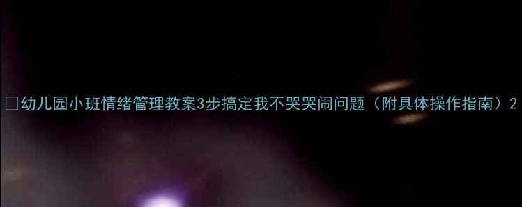 图片 ✨幼儿园小班情绪管理教案3步搞定我不哭哭闹问题（附具体操作指南）2