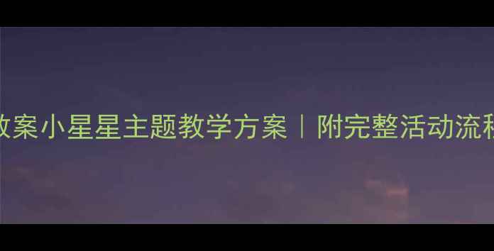 图片 ✨幼儿园小班教案小星星主题教学方案｜附完整活动流程+延伸游戏🌟2