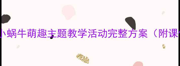 图片 ✨幼儿园小班教案小蜗牛萌趣主题教学活动完整方案（附课件+游戏+手工）🐌1