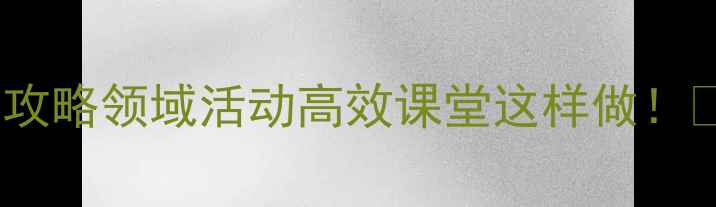 图片 ✨幼儿园小班教案设计全攻略领域活动高效课堂这样做！🎯附完整模板+教学案例🌟