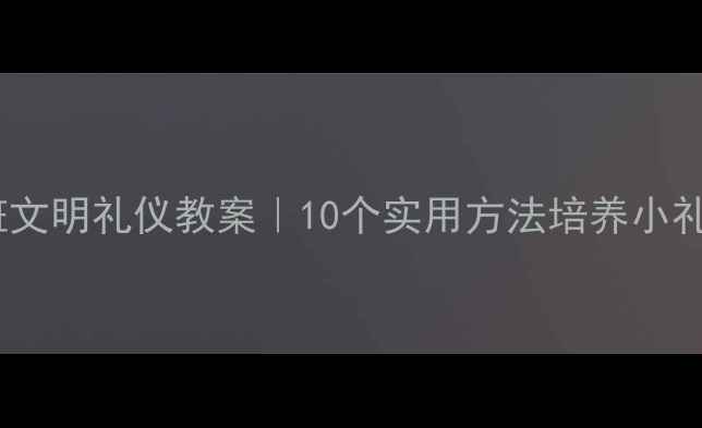 图片 ✨幼儿园小班文明礼仪教案｜10个实用方法培养小礼貌小天使🌟1