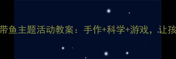 图片 ✨幼儿园小班热带鱼主题活动教案：手作+科学+游戏，让孩子爱上海洋！🌊