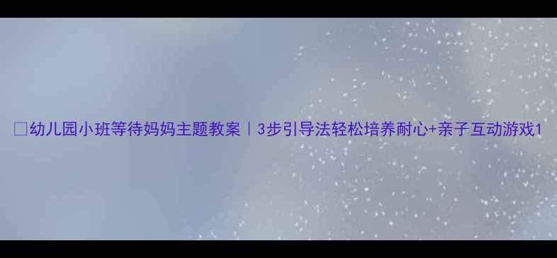 图片 ✨幼儿园小班等待妈妈主题教案｜3步引导法轻松培养耐心+亲子互动游戏1