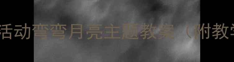 图片 ✨幼儿园小班美术活动弯弯月亮主题教案（附教学步骤+材料清单）