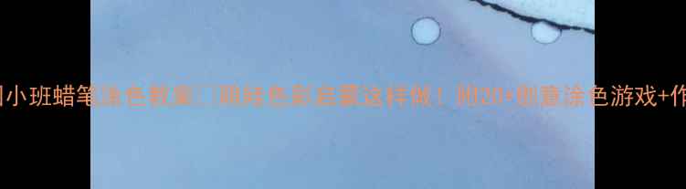 图片 ✨幼儿园小班蜡笔涂色教案🌈萌娃色彩启蒙这样做！附20+创意涂色游戏+作品展示2