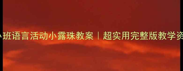 图片 ✨幼儿园小班语言活动小露珠教案｜超实用完整版教学资源分享🌿1