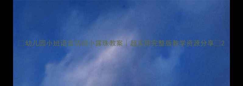 图片 ✨幼儿园小班语言活动小露珠教案｜超实用完整版教学资源分享🌿2