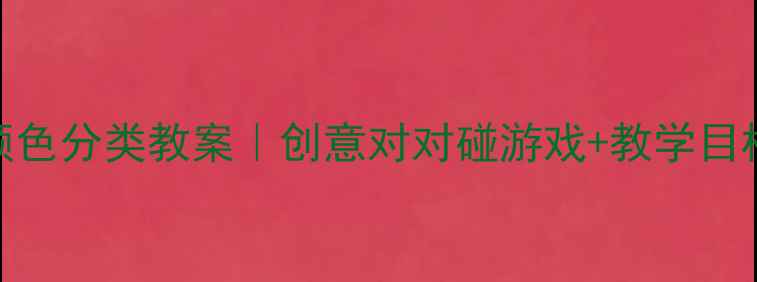 图片 ✨幼儿园小班颜色分类教案｜创意对对碰游戏+教学目标+材料清单🎨1