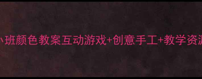 图片 ✨幼儿园小班颜色教案互动游戏+创意手工+教学资源全分享🎨