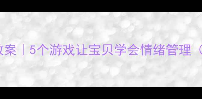 图片 ✨幼儿园心理健康教案｜5个游戏让宝贝学会情绪管理（附详细活动流程）2