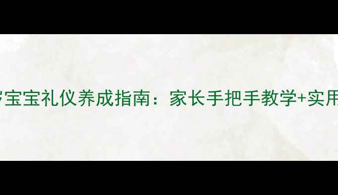 图片 ✨幼儿园必备！0-6岁宝宝礼仪养成指南：家长手把手教学+实用教案模板（附图解）